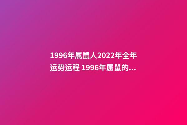 1996年属鼠人2022年全年运势运程 1996年属鼠的2022年的命运如何-第1张-观点-玄机派